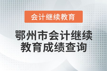 鄂州市會(huì)計(jì)繼續(xù)教育成績(jī)查詢(xún)指南與教育咨詢(xún)服務(wù)說(shuō)明